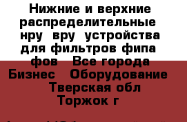 Нижние и верхние распределительные (нру, вру) устройства для фильтров фипа, фов - Все города Бизнес » Оборудование   . Тверская обл.,Торжок г.